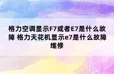 格力空调显示F7或者E7是什么故障 格力天花机显示e7是什么故障维修